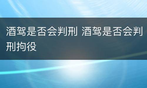酒驾是否会判刑 酒驾是否会判刑拘役