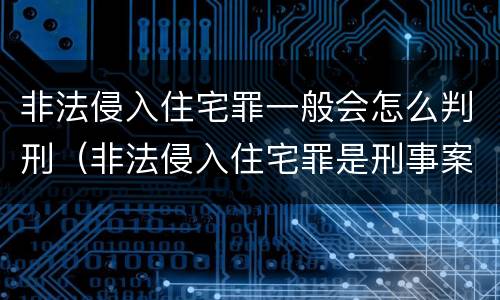 非法侵入住宅罪一般会怎么判刑（非法侵入住宅罪是刑事案件吗）