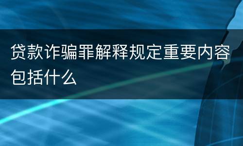贷款诈骗罪解释规定重要内容包括什么