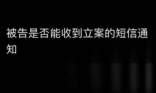 被告是否能收到立案的短信通知
