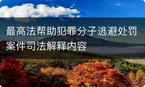 最高法帮助犯罪分子逃避处罚案件司法解释内容