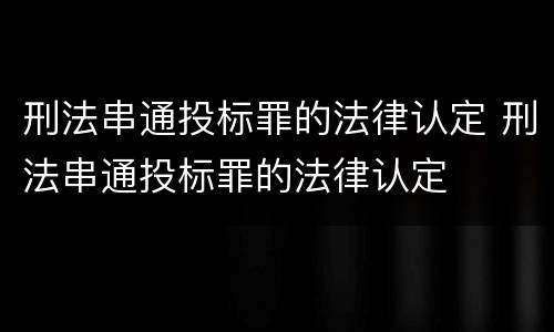 刑法串通投标罪的法律认定 刑法串通投标罪的法律认定