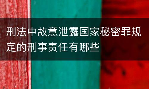 刑法中故意泄露国家秘密罪规定的刑事责任有哪些