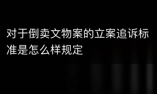 对于倒卖文物案的立案追诉标准是怎么样规定
