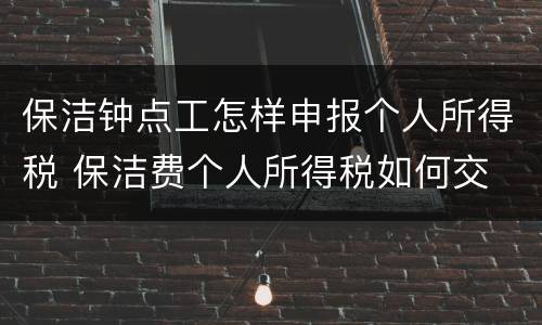 保洁钟点工怎样申报个人所得税 保洁费个人所得税如何交