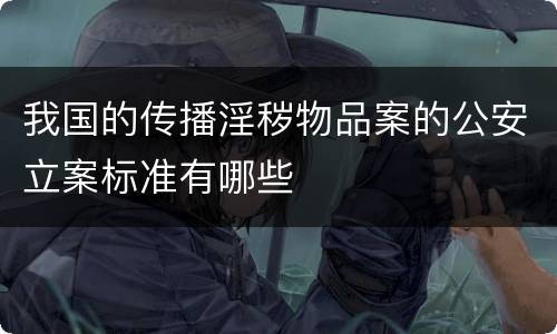 我国的传播淫秽物品案的公安立案标准有哪些