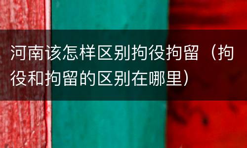 河南该怎样区别拘役拘留（拘役和拘留的区别在哪里）