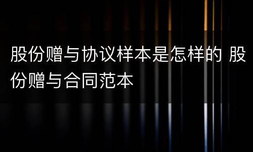 股份赠与协议样本是怎样的 股份赠与合同范本