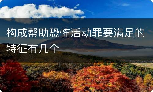 构成帮助恐怖活动罪要满足的特征有几个