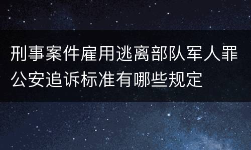 刑事案件雇用逃离部队军人罪公安追诉标准有哪些规定