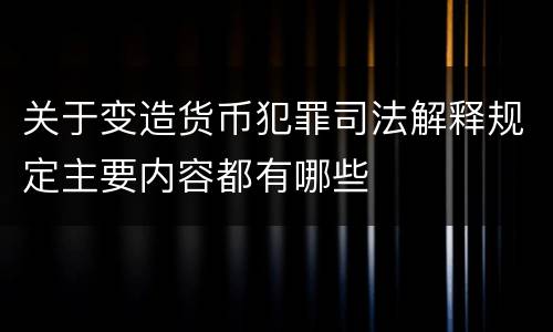 关于变造货币犯罪司法解释规定主要内容都有哪些