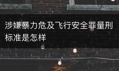 涉嫌暴力危及飞行安全罪量刑标准是怎样