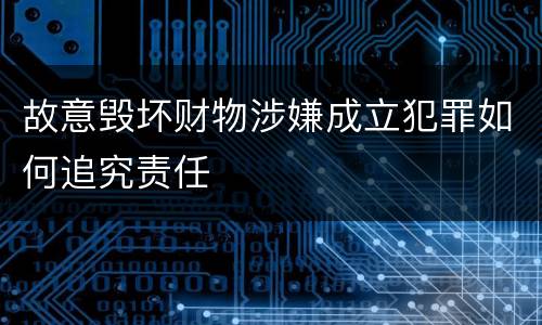 故意毁坏财物涉嫌成立犯罪如何追究责任