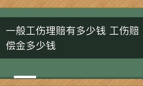 一般工伤理赔有多少钱 工伤赔偿金多少钱