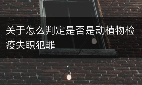 关于怎么判定是否是动植物检疫失职犯罪