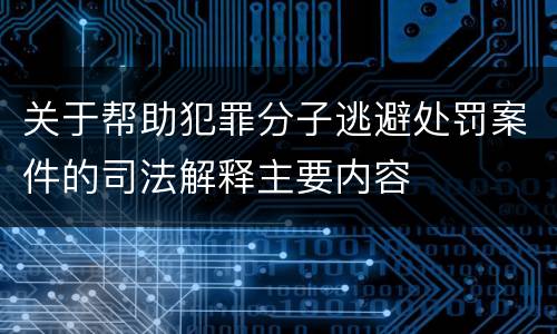 关于帮助犯罪分子逃避处罚案件的司法解释主要内容