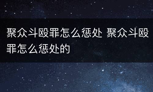 聚众斗殴罪怎么惩处 聚众斗殴罪怎么惩处的
