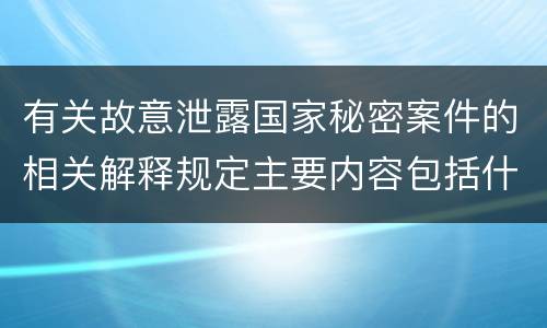 有关故意泄露国家秘密案件的相关解释规定主要内容包括什么