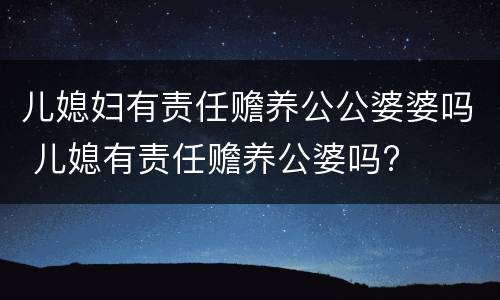 儿媳妇有责任赡养公公婆婆吗 儿媳有责任赡养公婆吗?