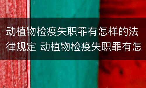 动植物检疫失职罪有怎样的法律规定 动植物检疫失职罪有怎样的法律规定和法规