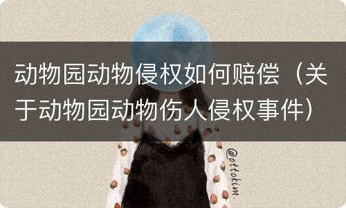 动物园动物侵权如何赔偿（关于动物园动物伤人侵权事件）
