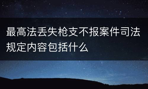 最高法丢失枪支不报案件司法规定内容包括什么