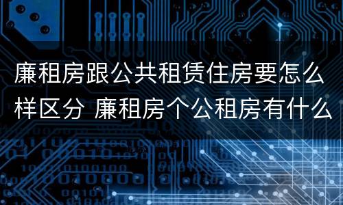 廉租房跟公共租赁住房要怎么样区分 廉租房个公租房有什么区别