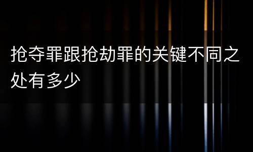 抢夺罪跟抢劫罪的关键不同之处有多少