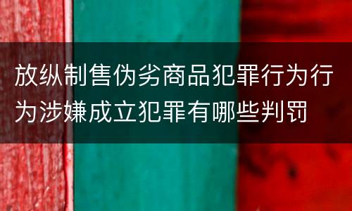 放纵制售伪劣商品犯罪行为行为涉嫌成立犯罪有哪些判罚