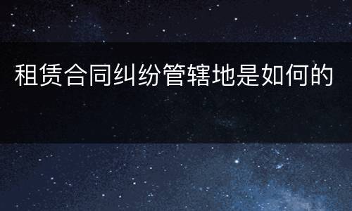 租赁合同纠纷管辖地是如何的