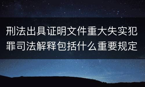 刑法出具证明文件重大失实犯罪司法解释包括什么重要规定