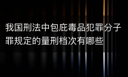 我国刑法中包庇毒品犯罪分子罪规定的量刑档次有哪些