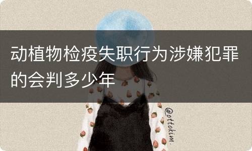 动植物检疫失职行为涉嫌犯罪的会判多少年