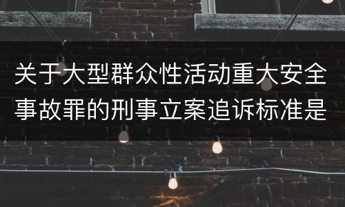 关于大型群众性活动重大安全事故罪的刑事立案追诉标准是怎样的