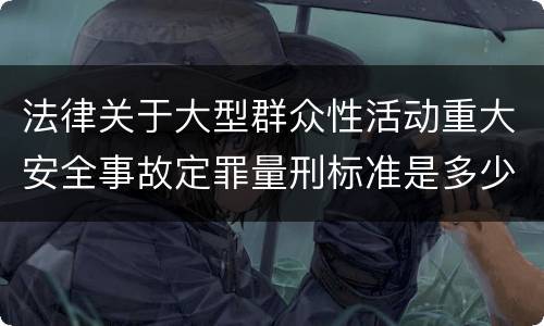 法律关于大型群众性活动重大安全事故定罪量刑标准是多少