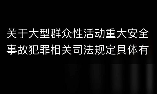 关于大型群众性活动重大安全事故犯罪相关司法规定具体有哪些内容