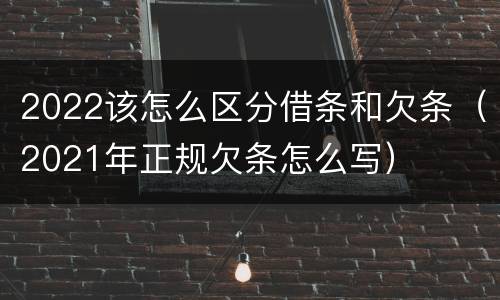 2022该怎么区分借条和欠条（2021年正规欠条怎么写）