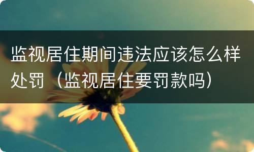 监视居住期间违法应该怎么样处罚（监视居住要罚款吗）