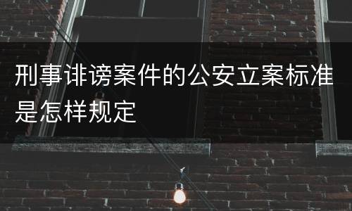 刑事诽谤案件的公安立案标准是怎样规定