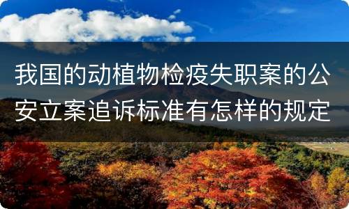 我国的动植物检疫失职案的公安立案追诉标准有怎样的规定