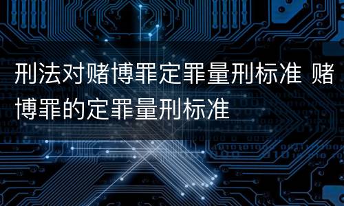 刑法对赌博罪定罪量刑标准 赌博罪的定罪量刑标准