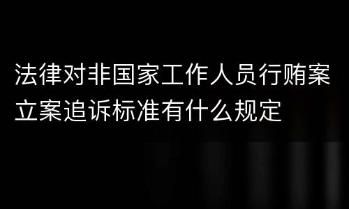 法律对非国家工作人员行贿案立案追诉标准有什么规定
