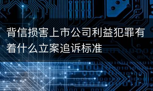 背信损害上市公司利益犯罪有着什么立案追诉标准