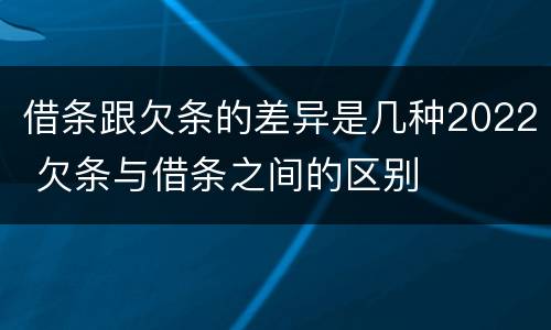 借条跟欠条的差异是几种2022 欠条与借条之间的区别