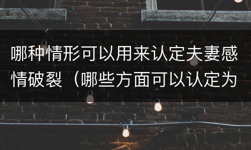 哪种情形可以用来认定夫妻感情破裂（哪些方面可以认定为夫妻感情破裂）