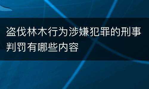 盗伐林木行为涉嫌犯罪的刑事判罚有哪些内容