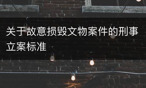 关于故意损毁文物案件的刑事立案标准