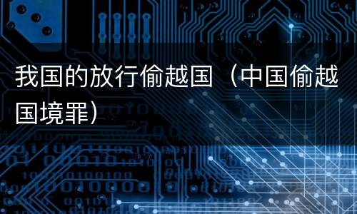 我国的放行偷越国（中国偷越国境罪）