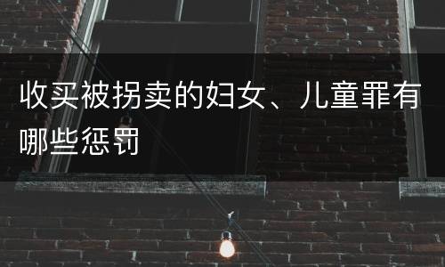 收买被拐卖的妇女、儿童罪有哪些惩罚