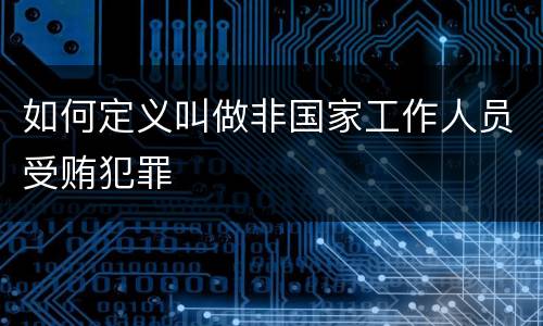 如何定义叫做非国家工作人员受贿犯罪